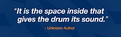 It is the space inside that gives the drum its sound. - author unknown